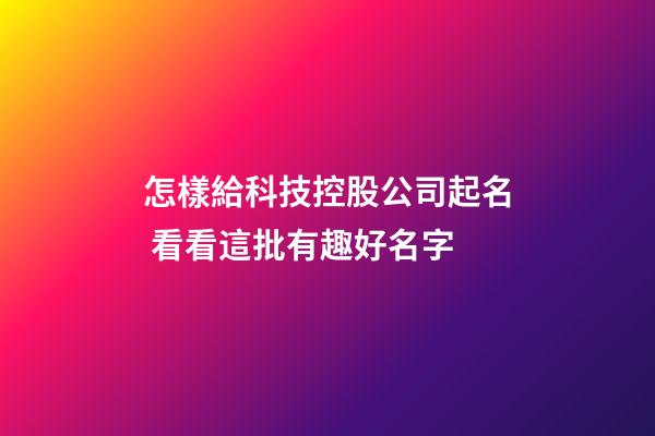 怎樣給科技控股公司起名 看看這批有趣好名字-第1張-公司起名-玄機派